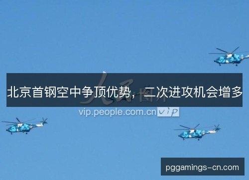 北京首钢空中争顶优势,二次进攻机会增多 北京首钢空中争顶优势,二次进攻机会增多